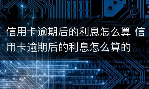 信用卡逾期后的利息怎么算 信用卡逾期后的利息怎么算的