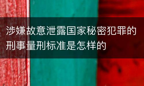 涉嫌故意泄露国家秘密犯罪的刑事量刑标准是怎样的