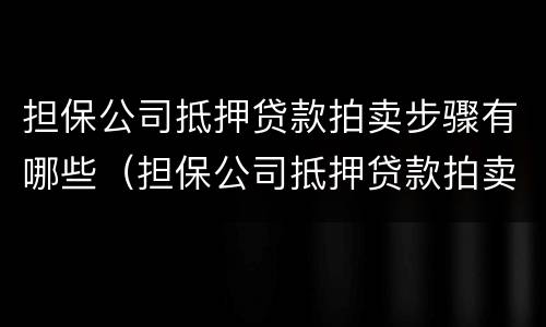 担保公司抵押贷款拍卖步骤有哪些（担保公司抵押贷款拍卖步骤有哪些要求）