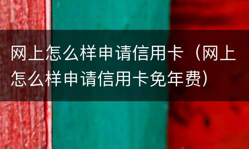 网上怎么样申请信用卡（网上怎么样申请信用卡免年费）