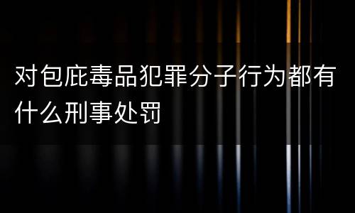 对包庇毒品犯罪分子行为都有什么刑事处罚
