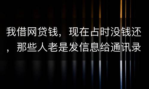 我借网贷钱，现在占时没钱还，那些人老是发信息给通讯录所有人，，我可以投诉他们吗