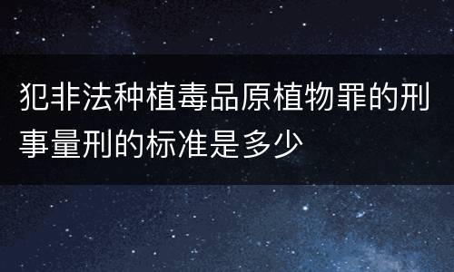 犯非法种植毒品原植物罪的刑事量刑的标准是多少