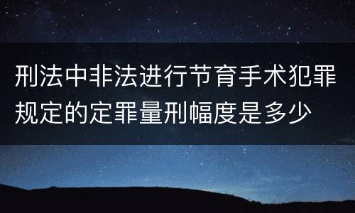 刑法中非法进行节育手术犯罪规定的定罪量刑幅度是多少