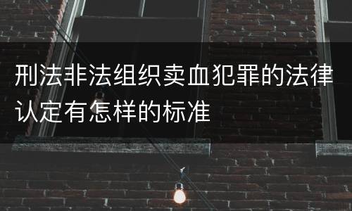 刑法非法组织卖血犯罪的法律认定有怎样的标准