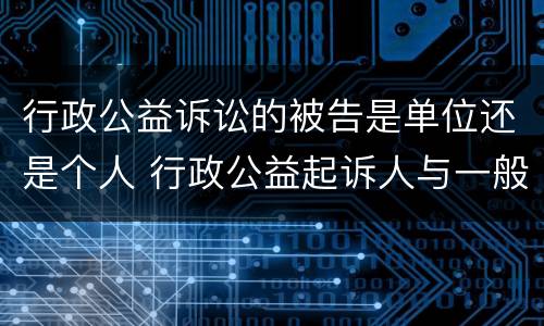 行政公益诉讼的被告是单位还是个人 行政公益起诉人与一般行政诉讼原告的区别