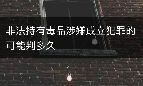 非法持有毒品涉嫌成立犯罪的可能判多久