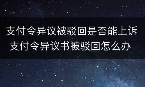 支付令异议被驳回是否能上诉 支付令异议书被驳回怎么办