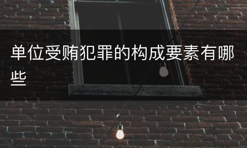 单位受贿犯罪的构成要素有哪些