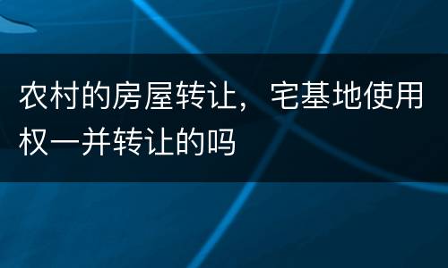 农村的房屋转让，宅基地使用权一并转让的吗