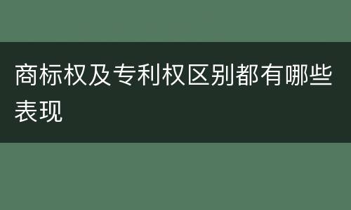 商标权及专利权区别都有哪些表现