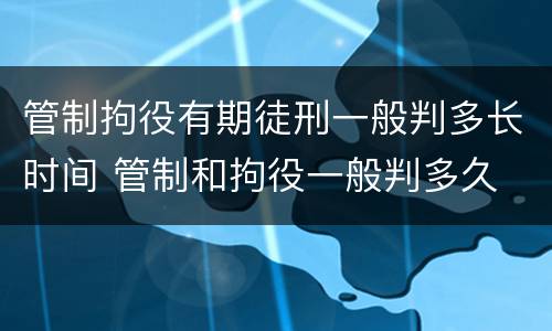 管制拘役有期徒刑一般判多长时间 管制和拘役一般判多久
