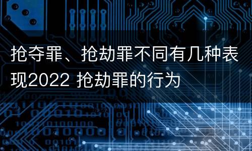 抢夺罪、抢劫罪不同有几种表现2022 抢劫罪的行为