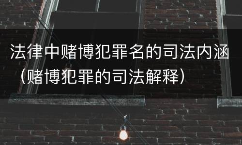 法律中赌博犯罪名的司法内涵（赌博犯罪的司法解释）