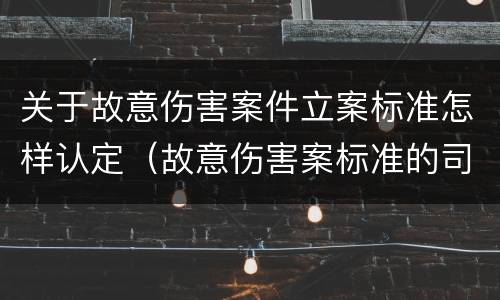 关于故意伤害案件立案标准怎样认定（故意伤害案标准的司法解释）