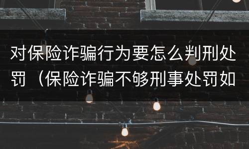 对保险诈骗行为要怎么判刑处罚（保险诈骗不够刑事处罚如何处理）