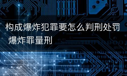 构成爆炸犯罪要怎么判刑处罚 爆炸罪量刑