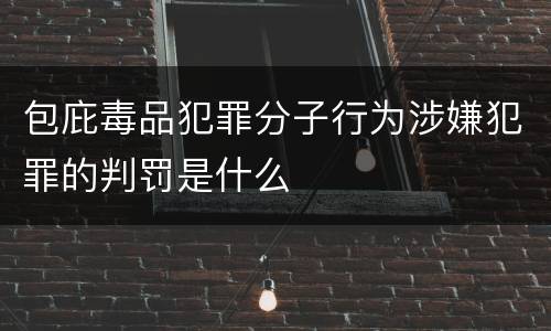 包庇毒品犯罪分子行为涉嫌犯罪的判罚是什么
