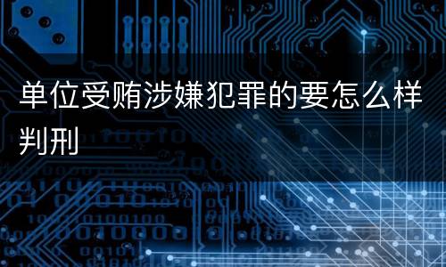 单位受贿涉嫌犯罪的要怎么样判刑