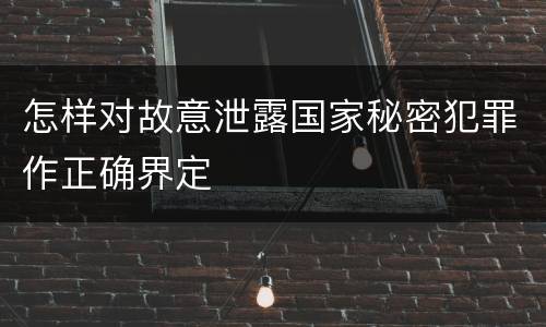 怎样对故意泄露国家秘密犯罪作正确界定
