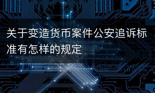 关于变造货币案件公安追诉标准有怎样的规定