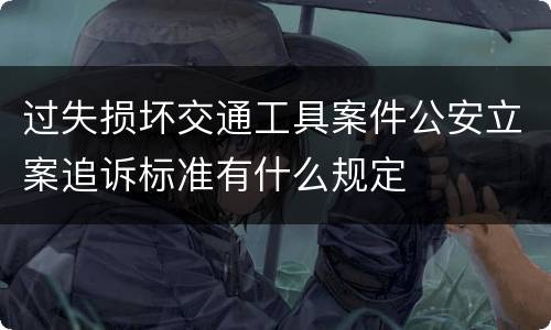 过失损坏交通工具案件公安立案追诉标准有什么规定