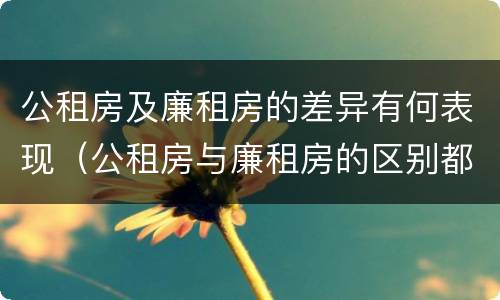 公租房及廉租房的差异有何表现（公租房与廉租房的区别都在此,别再搞错了!）