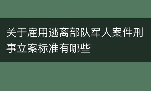 关于雇用逃离部队军人案件刑事立案标准有哪些