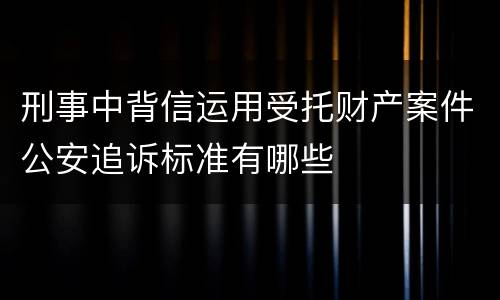刑事中背信运用受托财产案件公安追诉标准有哪些