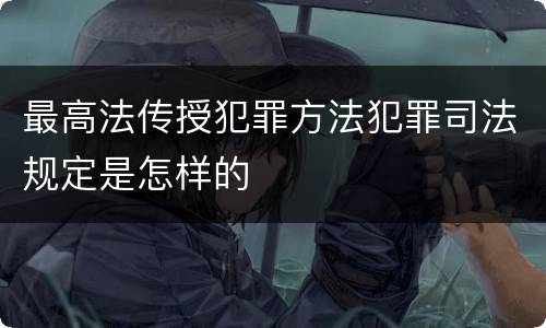 最高法传授犯罪方法犯罪司法规定是怎样的