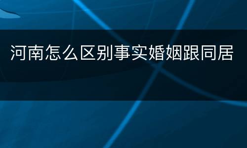 河南怎么区别事实婚姻跟同居