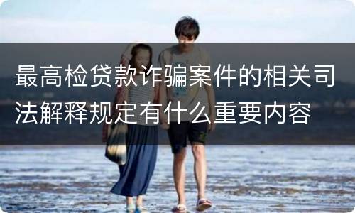 最高检贷款诈骗案件的相关司法解释规定有什么重要内容