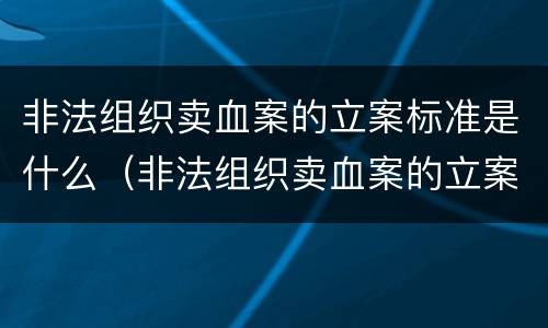 非法组织卖血案的立案标准是什么（非法组织卖血案的立案标准是什么呢）
