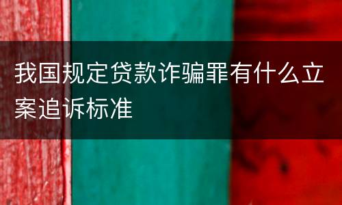 我国规定贷款诈骗罪有什么立案追诉标准