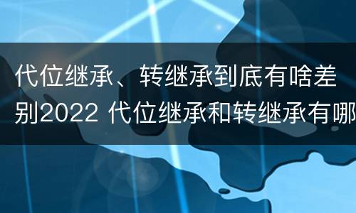 代位继承、转继承到底有啥差别2022 代位继承和转继承有哪些区别