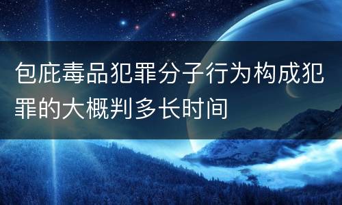 包庇毒品犯罪分子行为构成犯罪的大概判多长时间