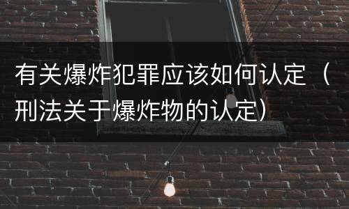 有关爆炸犯罪应该如何认定（刑法关于爆炸物的认定）