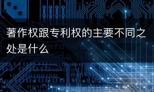 著作权跟专利权的主要不同之处是什么