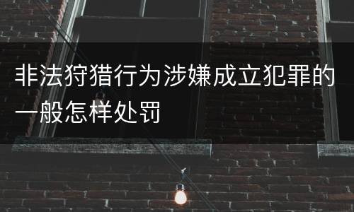 非法狩猎行为涉嫌成立犯罪的一般怎样处罚