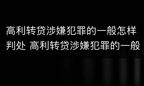 高利转贷涉嫌犯罪的一般怎样判处 高利转贷涉嫌犯罪的一般怎样判处呢