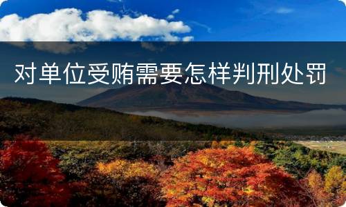 对单位受贿需要怎样判刑处罚