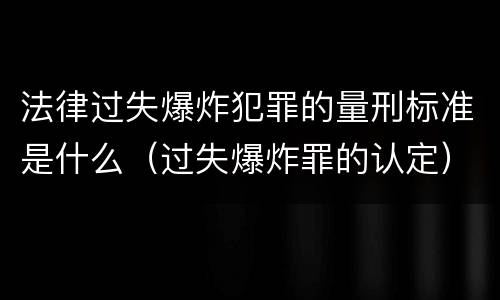 法律过失爆炸犯罪的量刑标准是什么（过失爆炸罪的认定）