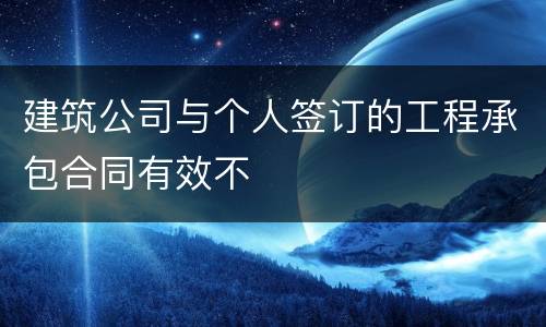 建筑公司与个人签订的工程承包合同有效不