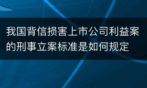 我国背信损害上市公司利益案的刑事立案标准是如何规定