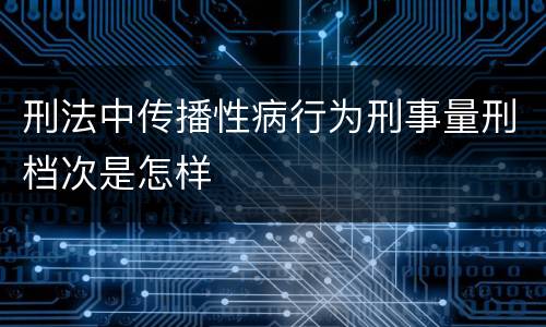 刑法中传播性病行为刑事量刑档次是怎样