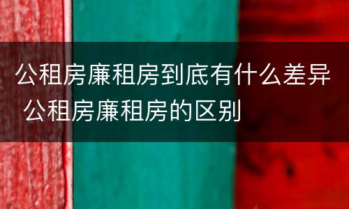 公租房廉租房到底有什么差异 公租房廉租房的区别