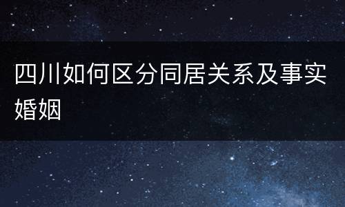 四川如何区分同居关系及事实婚姻