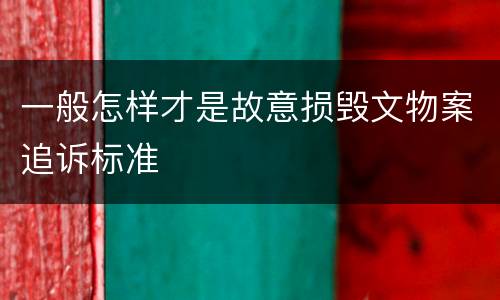一般怎样才是故意损毁文物案追诉标准