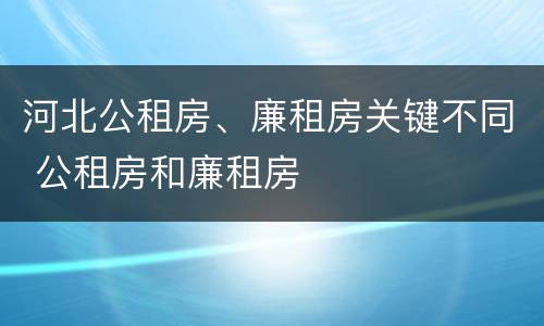 河北公租房、廉租房关键不同 公租房和廉租房
