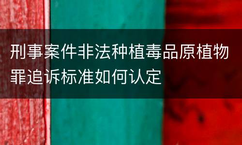 刑事案件非法种植毒品原植物罪追诉标准如何认定